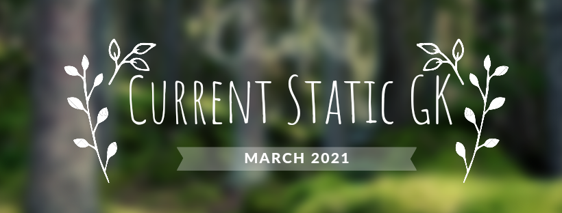 Current Static GK in News - March 2021