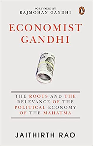 Economist Gandhi: The Roots and the Relevance of the Political Economy of the Mahatma by Jaithirth Rao