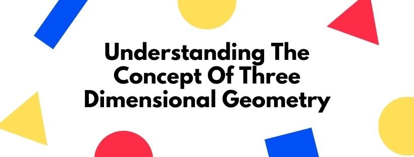 Understanding The Concept Of Three Dimensional Geometry